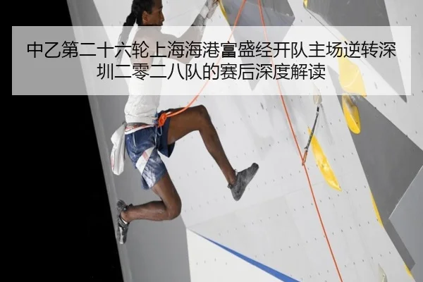 中乙第二十六轮上海海港富盛经开队主场逆转深圳二零二八队的赛后深度解读